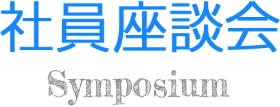 社員座談会 symposium